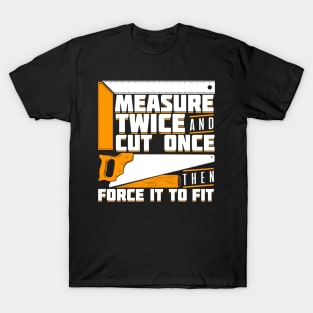 Measure Twice And Cut Once Then Force It To Fit T-Shirt